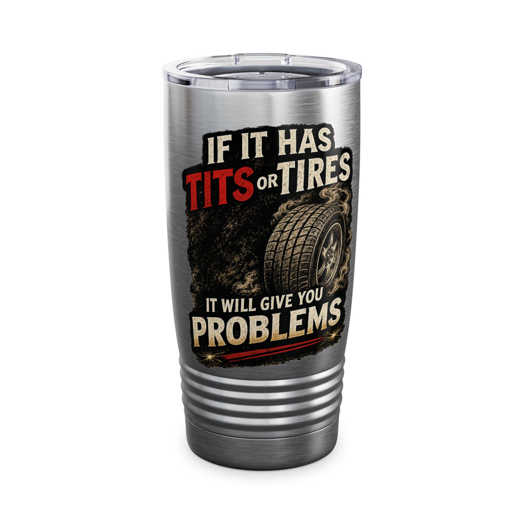 Tumbler — If It Has Tits or Tires It Will Give You Problems, 20oz Insulated Travel Mug