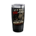 Tumbler — If It Has Tits or Tires It Will Give You Problems, 20oz Insulated Travel Mug