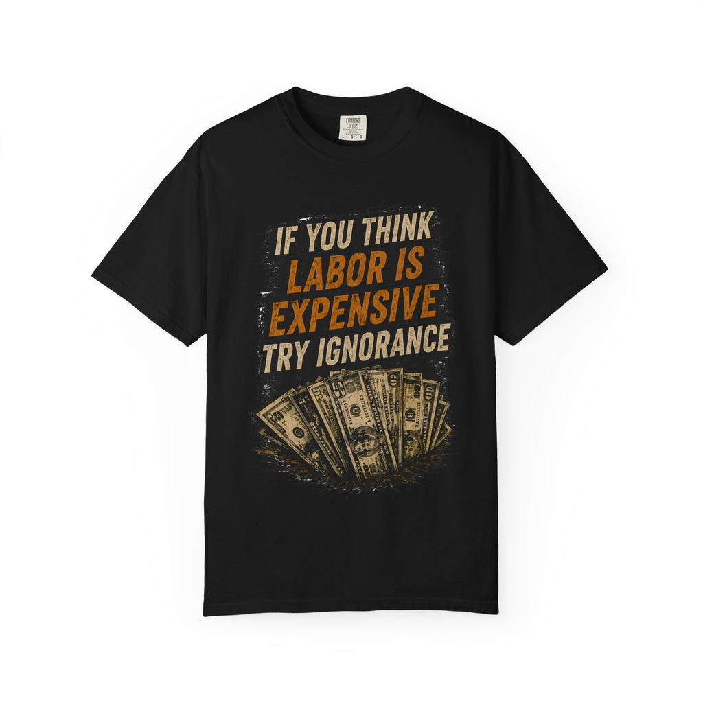 T-Shirt — "If You Think Labor Is Expensive Try Ignorance" Graphic Tee