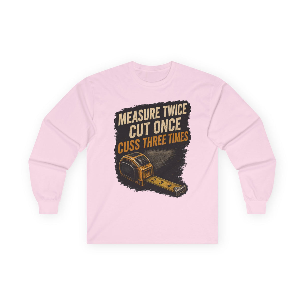 Measure Twice Cut Once Cuss Three Times Long Sleeve Tee