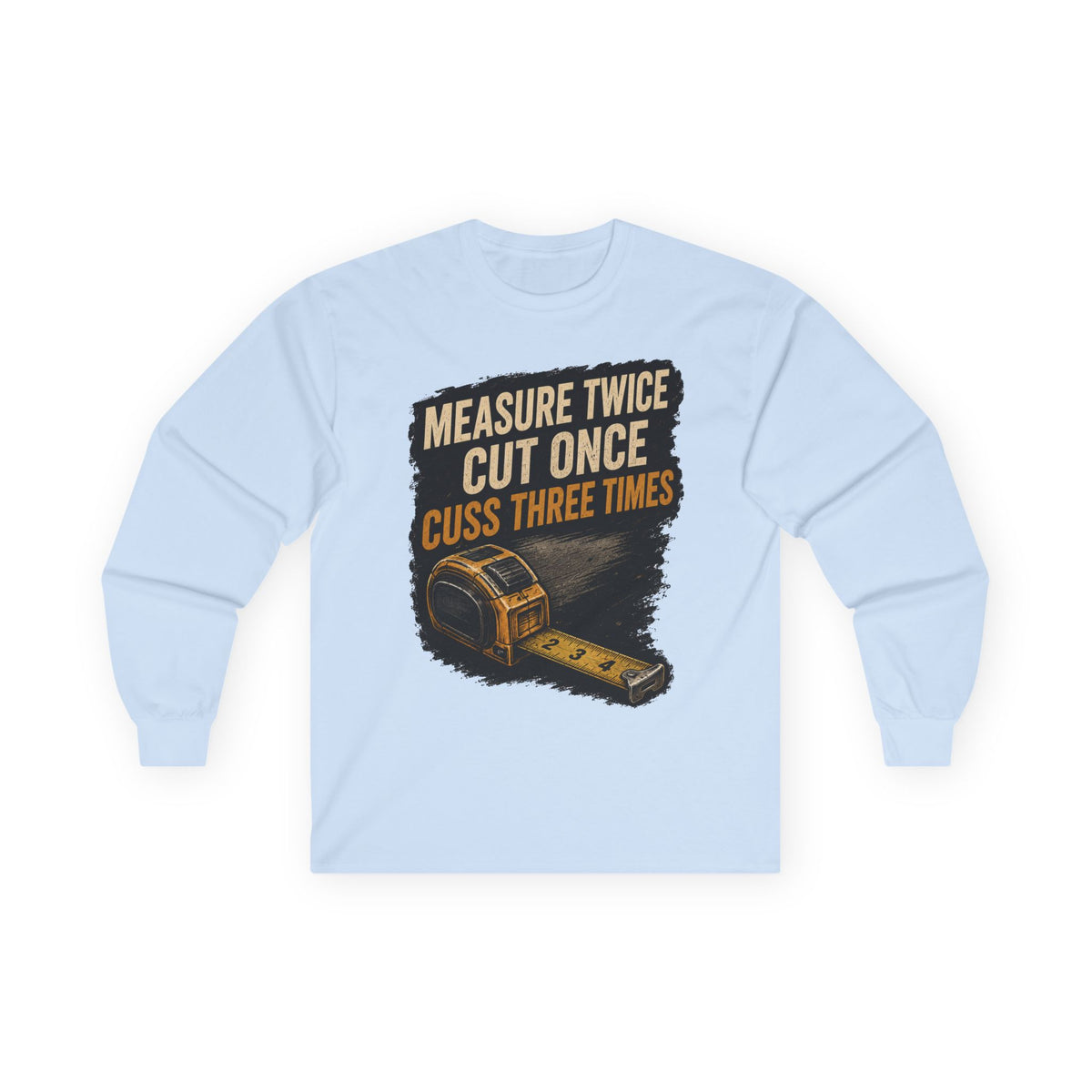 Measure Twice Cut Once Cuss Three Times Long Sleeve Tee