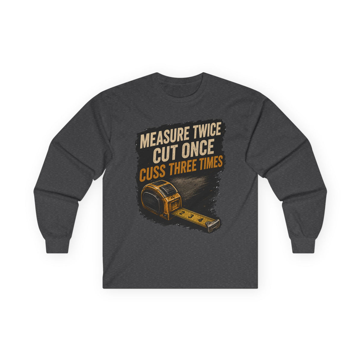 Measure Twice Cut Once Cuss Three Times Long Sleeve Tee