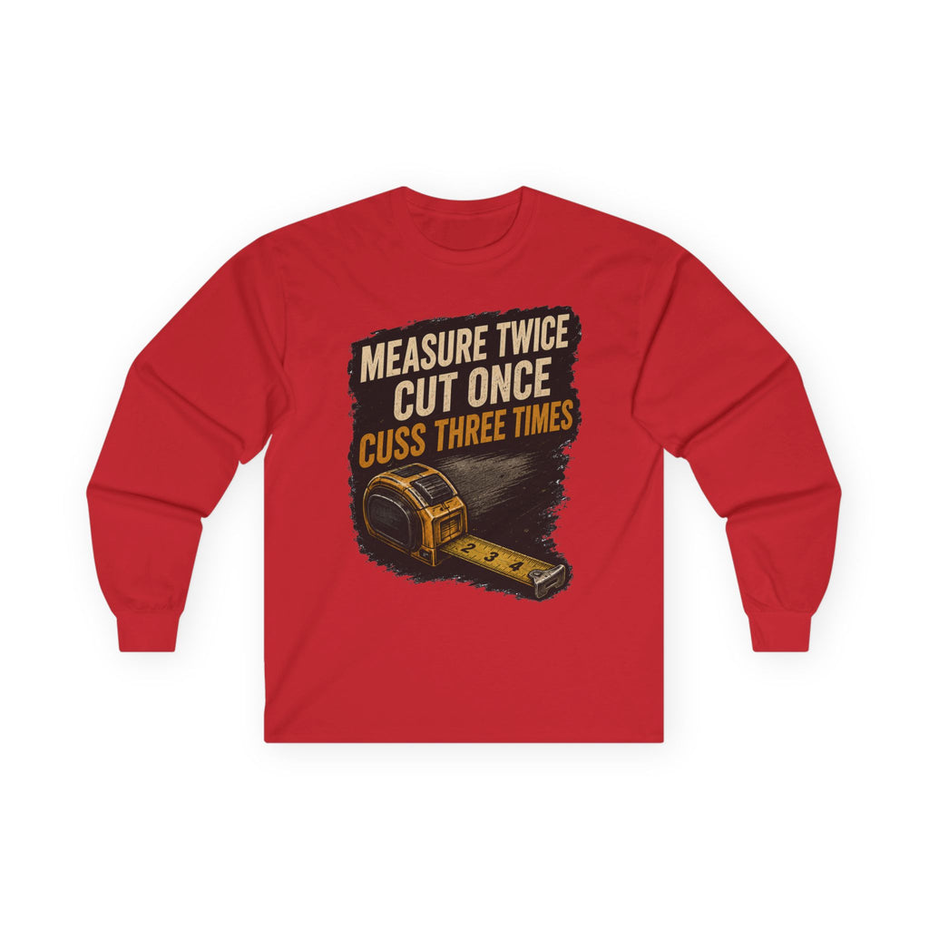 Measure Twice Cut Once Cuss Three Times Long Sleeve Tee